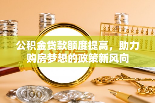 带岭公积金贷款额度提高，助力购房梦想的政策新风向