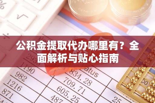 带岭公积金提取代办哪里有？全面解析与贴心指南