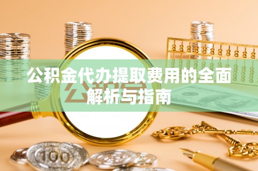 带岭公积金代办提取费用的全面解析与指南