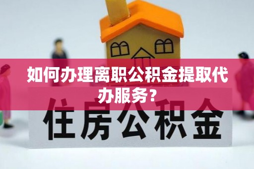 带岭如何办理离职公积金提取代办服务？