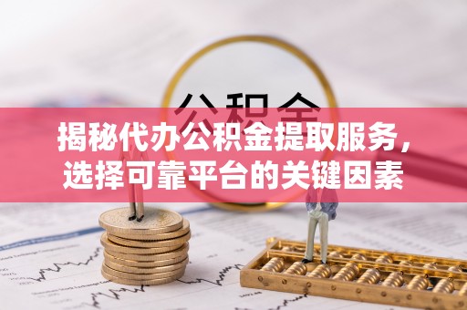 带岭揭秘代办公积金提取服务，选择可靠平台的关键因素