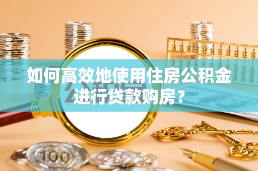 带岭如何高效地使用住房公积金进行贷款购房？