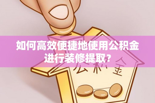 带岭如何高效便捷地使用公积金进行装修提取？