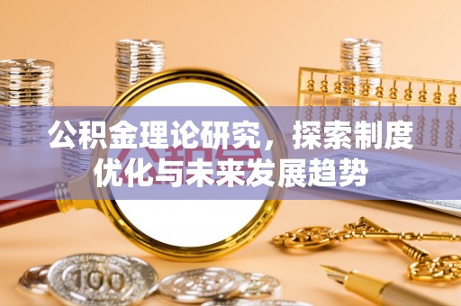 带岭公积金理论研究，探索制度优化与未来发展趋势