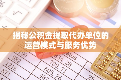 带岭揭秘公积金提取代办单位的运营模式与服务优势