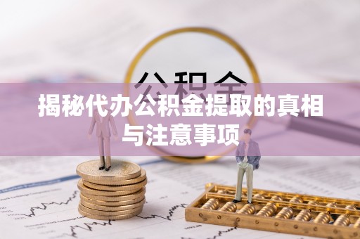 带岭揭秘代办公积金提取的真相与注意事项