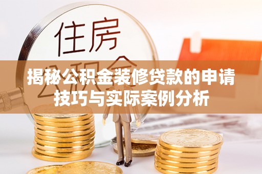 带岭揭秘公积金装修贷款的申请技巧与实际案例分析