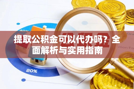 带岭提取公积金可以代办吗？全面解析与实用指南