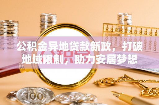 带岭公积金异地贷款新政，打破地域限制，助力安居梦想