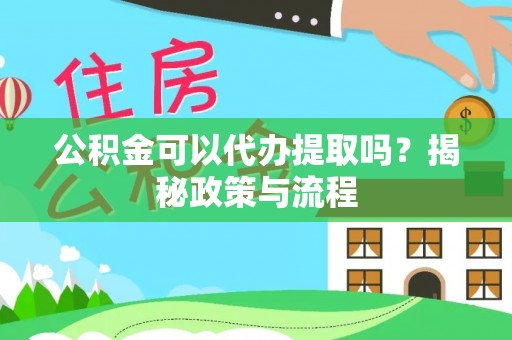 带岭公积金可以代办提取吗？揭秘政策与流程