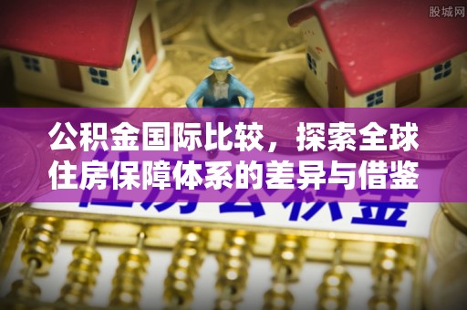 带岭公积金国际比较，探索全球住房保障体系的差异与借鉴