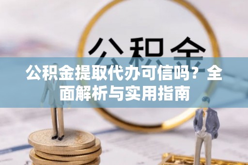 带岭公积金提取代办可信吗？全面解析与实用指南