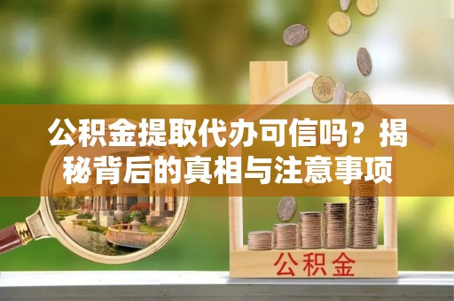 带岭公积金提取代办可信吗？揭秘背后的真相与注意事项