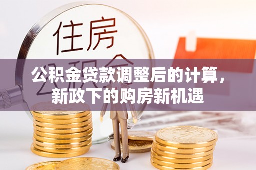 带岭公积金贷款调整后的计算，新政下的购房新机遇