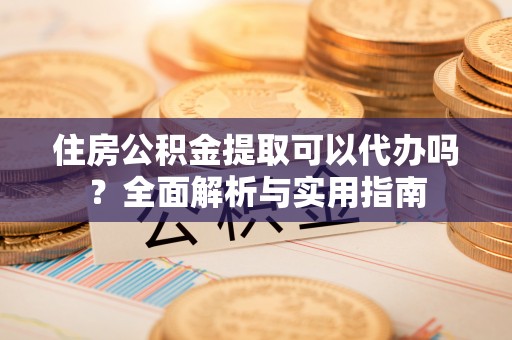 带岭住房公积金提取可以代办吗？全面解析与实用指南