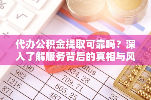 带岭代办公积金提取可靠吗？深入了解服务背后的真相与风险