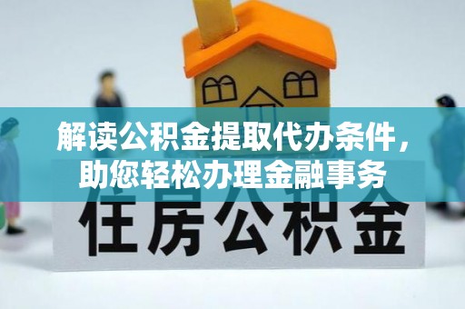 带岭解读公积金提取代办条件，助您轻松办理金融事务