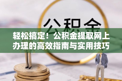 带岭轻松搞定！公积金提取网上办理的高效指南与实用技巧