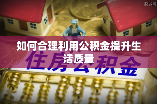 带岭如何合理利用公积金提升生活质量