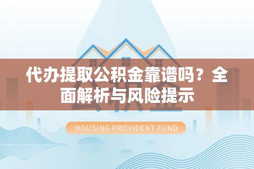 带岭代办提取公积金靠谱吗？全面解析与风险提示