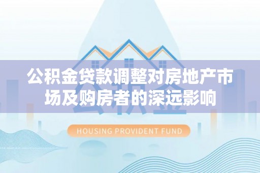 带岭公积金贷款调整对房地产市场及购房者的深远影响