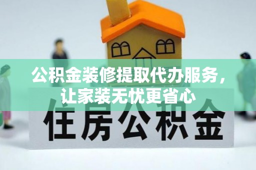 带岭公积金装修提取代办服务，让家装无忧更省心